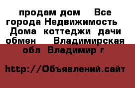 продам дом. - Все города Недвижимость » Дома, коттеджи, дачи обмен   . Владимирская обл.,Владимир г.